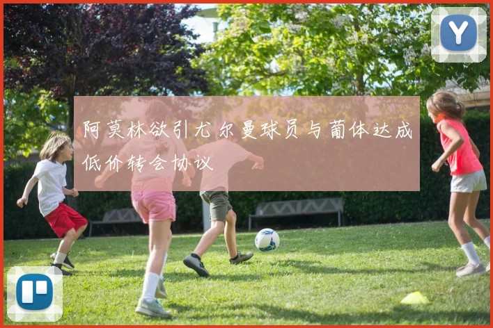 阿莫林欲引尤尔曼球员与葡体达成低价转会协议