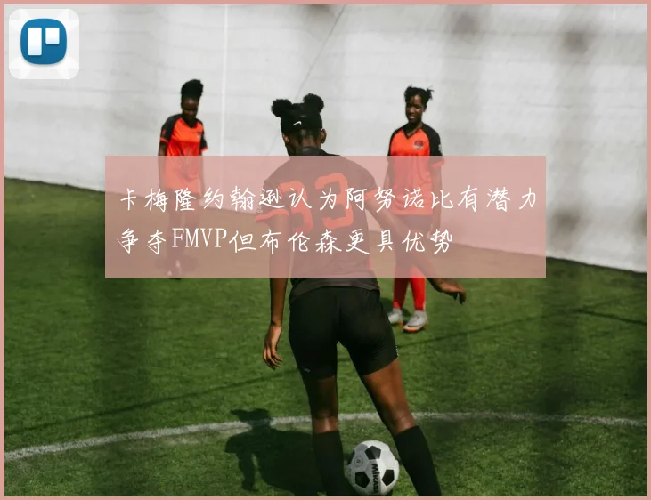卡梅隆约翰逊认为阿努诺比有潜力争夺FMVP但布伦森更具优势